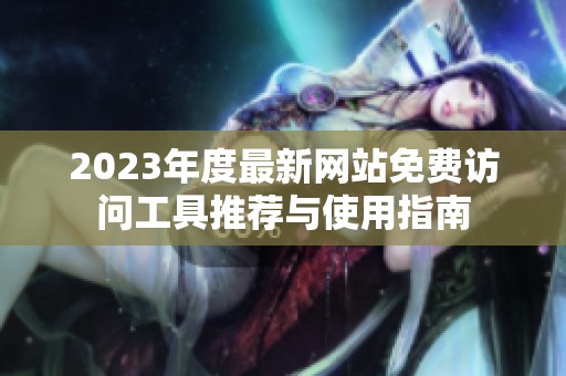 2023年度最新网站免费访问工具推荐与使用指南