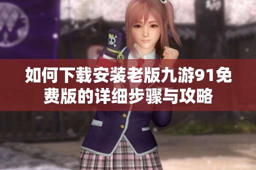 如何下载安装老版九游91免费版的详细步骤与攻略
