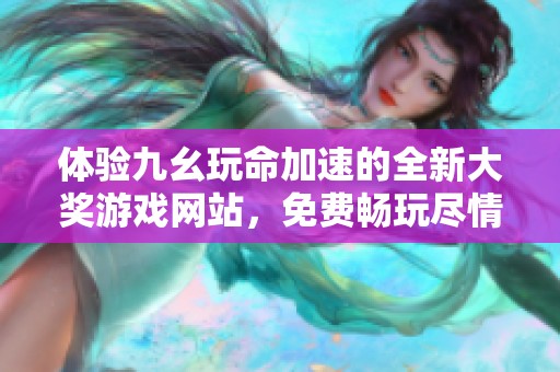 体验九幺玩命加速的全新大奖游戏网站，免费畅玩尽情享受