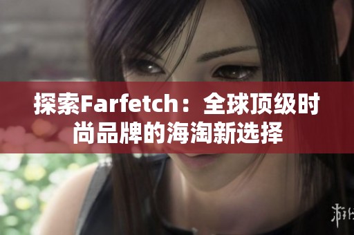 探索Farfetch：全球顶级时尚品牌的海淘新选择