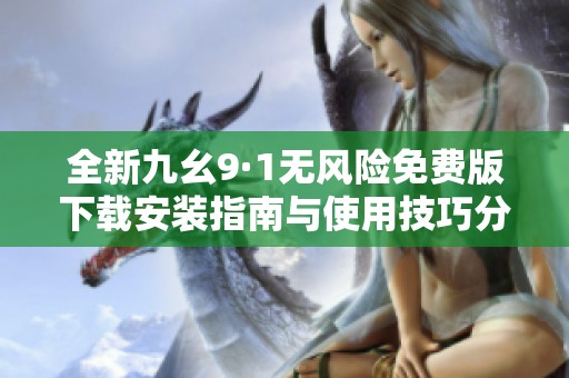全新九幺9·1无风险免费版下载安装指南与使用技巧分享
