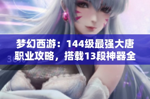 梦幻西游：144级最强大唐职业攻略，搭载13段神器全力打造打图先锋