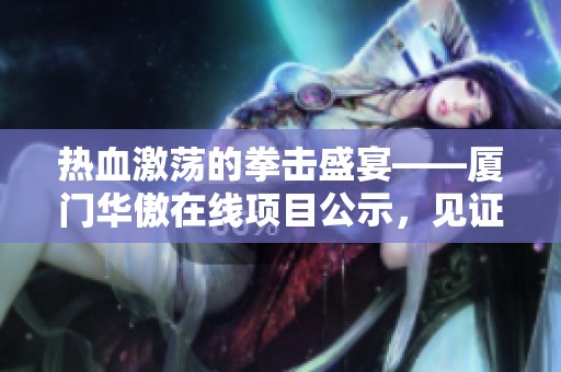 热血激荡的拳击盛宴——厦门华傲在线项目公示，见证拳霸风云的辉煌决战