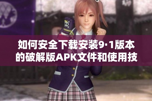 如何安全下载安装9·1版本的破解版APK文件和使用技巧