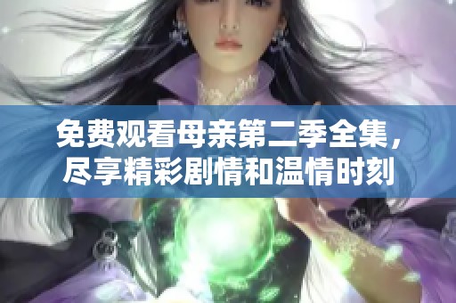 免费观看母亲第二季全集，尽享精彩剧情和温情时刻