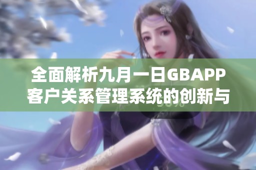全面解析九月一日GBAPP客户关系管理系统的创新与应用