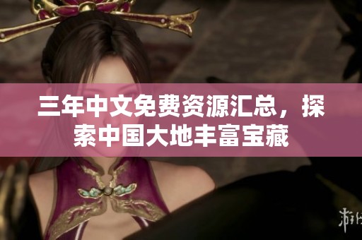 三年中文免费资源汇总，探索中国大地丰富宝藏