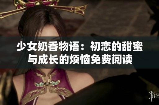 少女奶香物语：初恋的甜蜜与成长的烦恼免费阅读