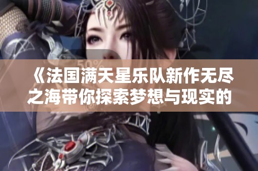 《法国满天星乐队新作无尽之海带你探索梦想与现实的交汇点》