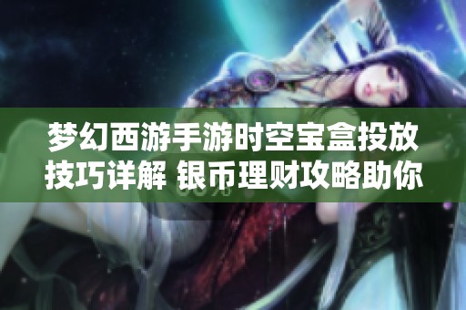 梦幻西游手游时空宝盒投放技巧详解 银币理财攻略助你轻松致富