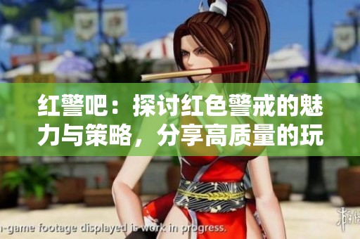红警吧：探讨红色警戒的魅力与策略，分享高质量的玩家见解与经验交流