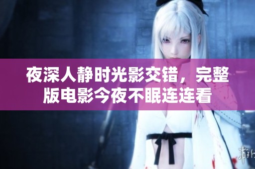 夜深人静时光影交错，完整版电影今夜不眠连连看