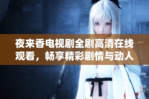 夜来香电视剧全剧高清在线观看，畅享精彩剧情与动人演绎