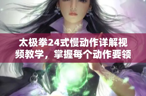 太极拳24式慢动作详解视频教学，掌握每个动作要领