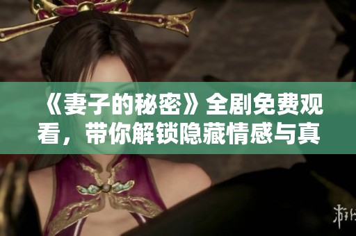 《妻子的秘密》全剧免费观看，带你解锁隐藏情感与真相的故事