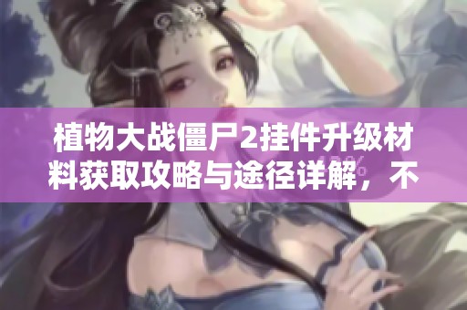 植物大战僵尸2挂件升级材料获取攻略与途径详解，不再为材料烦恼