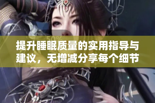 提升睡眠质量的实用指导与建议，无增减分享每个细节