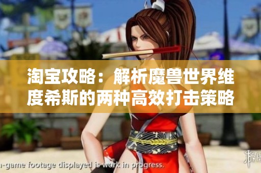淘宝攻略：解析魔兽世界维度希斯的两种高效打击策略与技巧分享