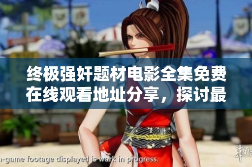 终极强奸题材电影全集免费在线观看地址分享，探讨最后羔羊系列的深层含义与剧情解析