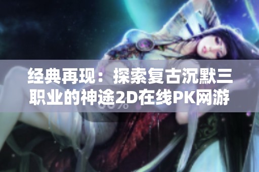 经典再现：探索复古沉默三职业的神途2D在线PK网游魅力与乐趣