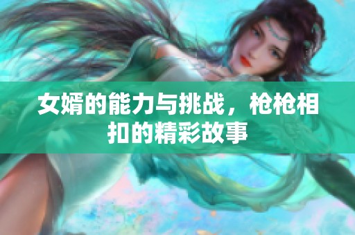 女婿的能力与挑战，枪枪相扣的精彩故事