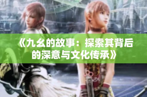 《九幺的故事：探索其背后的深意与文化传承》