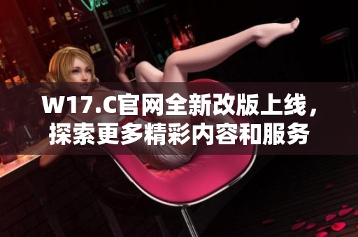W17.C官网全新改版上线，探索更多精彩内容和服务