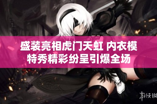 盛装亮相虎门天虹 内衣模特秀精彩纷呈引爆全场