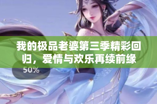 我的极品老婆第三季精彩回归，爱情与欢乐再续前缘