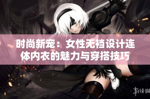 时尚新宠：女性无裆设计连体内衣的魅力与穿搭技巧