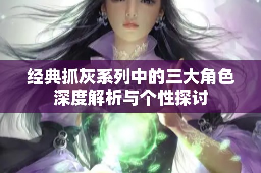 经典抓灰系列中的三大角色深度解析与个性探讨