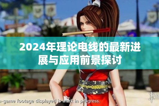 2024年理论电线的最新进展与应用前景探讨