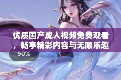 优质国产成人视频免费观看，畅享精彩内容与无限乐趣