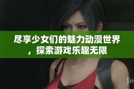 尽享少女们的魅力动漫世界，探索游戏乐趣无限