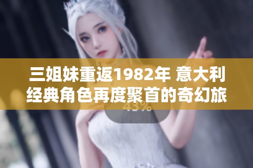 三姐妹重返1982年 意大利经典角色再度聚首的奇幻旅程