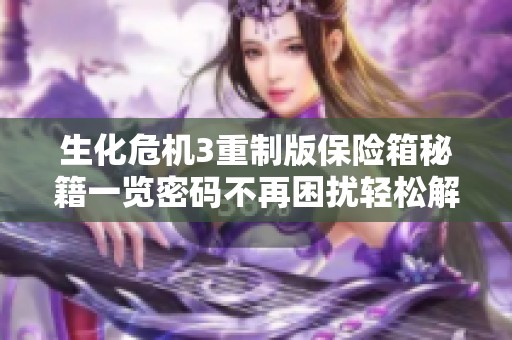 生化危机3重制版保险箱秘籍一览密码不再困扰轻松解锁完整攻略