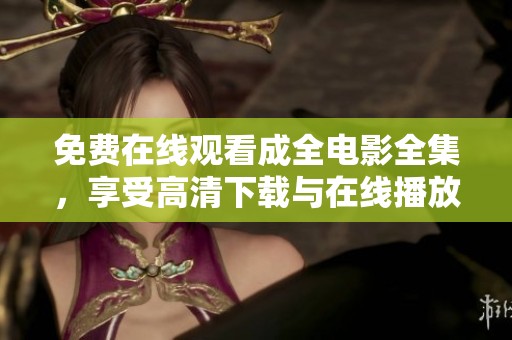 免费在线观看成全电影全集，享受高清下载与在线播放服务