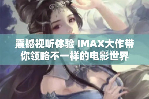 震撼视听体验 IMAX大作带你领略不一样的电影世界