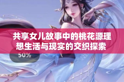 共享女儿故事中的桃花源理想生活与现实的交织探索  