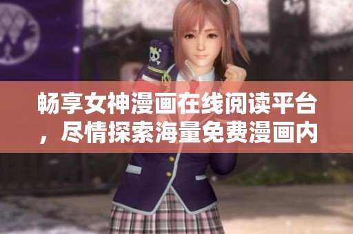 畅享女神漫画在线阅读平台，尽情探索海量免费漫画内容！