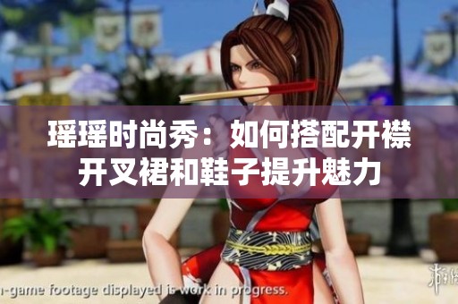 瑶瑶时尚秀：如何搭配开襟开叉裙和鞋子提升魅力