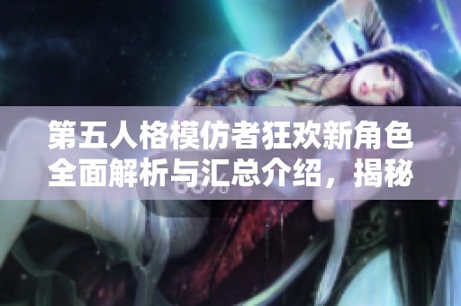 第五人格模仿者狂欢新角色全面解析与汇总介绍，揭秘各类角色特色与玩法策略