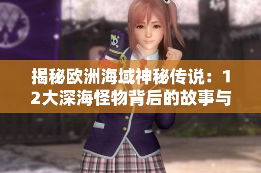 揭秘欧洲海域神秘传说：12大深海怪物背后的故事与探索挑战