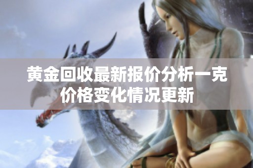 黄金回收最新报价分析一克价格变化情况更新