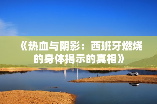 《热血与阴影：西班牙燃烧的身体揭示的真相》