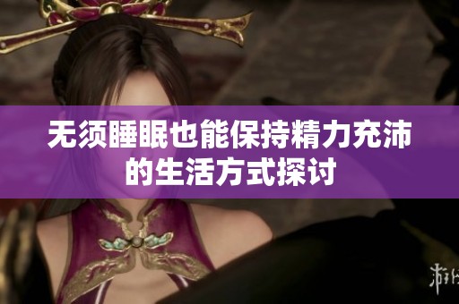 无须睡眠也能保持精力充沛的生活方式探讨