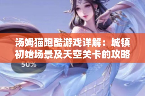 汤姆猫跑酷游戏详解：城镇初始场景及天空关卡的攻略技巧分析