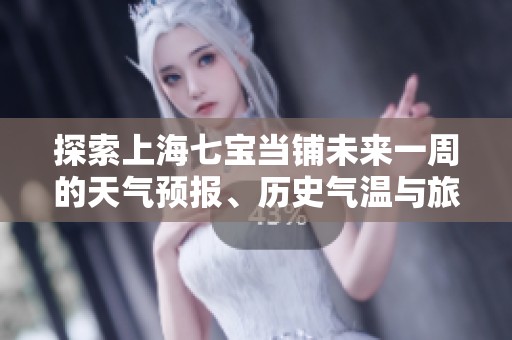 探索上海七宝当铺未来一周的天气预报、历史气温与旅游指数全解析