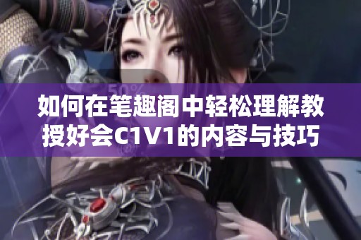 如何在笔趣阁中轻松理解教授好会C1V1的内容与技巧