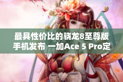 最具性价比的骁龙8至尊版手机发布 一加Ace 5 Pro定价策略引发关注
